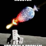 Astronaut | HOUSTON; YOU HAVE A PROBLEM | image tagged in astronaut | made w/ Imgflip meme maker