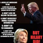 The Trump Card | DONALD TRUMP; 1: NEVER LEFT AMERICANS TO DIE; 2: NEVER WAS CALLED TO TESTIFY AT A CONGRESSIONAL HEARING FOR HIS ACTIONS; 3: DIDN'T LOSE SIX BILLION TAX DOLLARS; 4: DIDN'T RECKLESSLY HANDLE CLASSIFIED INFORMATION; BUT HILARY DID! 5: DIDN'T LIE TO CONGRESS; 6: DIDN'T HELP FACILITATE OR COVER UP HIS SPOUSE'S EXTRAMARITAL AFFAIRS | image tagged in trump and hilary comparison,memes | made w/ Imgflip meme maker