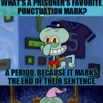 Bad Pun Squidward | WHAT'S A PRISONER'S FAVORITE PUNCTUATION MARK? A PERIOD, BECAUSE IT MARKS THE END OF THEIR SENTENCE. | image tagged in bad pun squidward,memes,funny,bad pun,squidward,prison joke | made w/ Imgflip meme maker