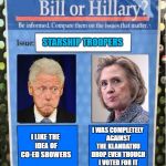 Forget Bernie...how does Hillary Matchup to Bill?   | STARSHIP TROOPERS; I WAS COMPLETELY AGAINST THE KLANDATHU DROP EVEN THOUGH I VOTED FOR IT; I LIKE THE IDEA OF CO-ED SHOWERS | image tagged in bill or hillary issues,hillary clinton,bill clinton | made w/ Imgflip meme maker