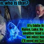 Might as well Jump!  | Ben, who is that? It's Eddie Van Halen, Luke. He needs another lead singer, we must hurry! I'll need my Spandex! | image tagged in obi wan and eddie van halen,memes,funny,funny memes,front page | made w/ Imgflip meme maker