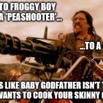 Machete: Kermit... Mine's bigger than yours, Froggy Boy! | LEAVE IT TO FROGGY BOY TO BRING A 'PEASHOOTER'... ...TO A GUN FIGHT! SO, LOOKS LIKE BABY GODFATHER ISN'T THE ONLY ONE WHO WANTS TO COOK YOUR SKINNY GREEN ASS! | image tagged in machete 103,memes,kermit the frog,baby godfather,kermit vs connery,matrix morpheus | made w/ Imgflip meme maker