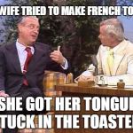 Classic! | MY WIFE TRIED TO MAKE FRENCH TOAST; SHE GOT HER TONGUE STUCK IN THE TOASTER! | image tagged in rodney dangerfield on johnny carson | made w/ Imgflip meme maker