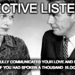 couple | EFFECTIVE LISTENING; POWERFULLY COMMUNICATES YOUR LOVE AND SUPPORT MORE THAN IF YOU HAD SPOKEN A THOUSAND  ELOQUENT WORDS | image tagged in couple | made w/ Imgflip meme maker