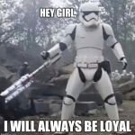 I hate traitors. | HEY GIRL, I WILL ALWAYS BE LOYAL | image tagged in star wars | made w/ Imgflip meme maker