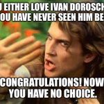 safety dance | YOU EITHER LOVE IVAN DOROSCHUK OR YOU HAVE NEVER SEEN HIM BEFORE; CONGRATULATIONS! NOW YOU HAVE NO CHOICE. | image tagged in safety dance | made w/ Imgflip meme maker