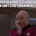 Stupid Joke Picard | WHEN EVERYONE IS SERIOUS BUT YOU CAN'T STOP LAUGHING AS F*CK | image tagged in stupid joke picard | made w/ Imgflip meme maker