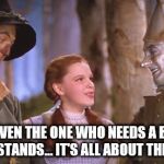 Hey, Tin Man...  get the Big Picture!  It's always about the girl | HEY... EVEN THE ONE WHO NEEDS A BRAIN UNDERSTANDS... IT'S ALL ABOUT THE GIRL! | image tagged in oz 101,memes,funny,wizard of oz,feminist chick,girls | made w/ Imgflip meme maker