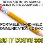 Pencil | TO YOU AND ME, IT'S A SIMPLE PENCIL BUT TO THE GOVERNMENT, IT'S A; PORTABLE, HAND-HELD COMMUNICATIONS DEVICE. AND IT COSTS $800 | image tagged in pencil | made w/ Imgflip meme maker