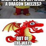 First I would like to apologize to the IMG family for this! And second a thank you Jying for the picture fix | WHAT DO YOU GET WHEN A DRAGON SNEEZES? OUT OF THE WAY! ROAR! | image tagged in dragon,joke,fire,sneeze,funny meme,laugh | made w/ Imgflip meme maker