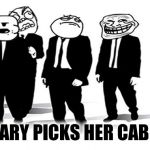 meme faces | HILLARY PICKS HER CABINET | image tagged in meme faces | made w/ Imgflip meme maker