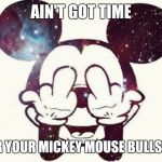 mickey mouse FUCK you | AIN'T GOT TIME; FOR YOUR MICKEY MOUSE BULLSHIT | image tagged in mickey mouse fuck you | made w/ Imgflip meme maker