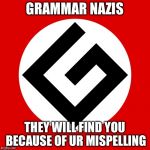 Grammar Nazi | GRAMMAR NAZIS; THEY WILL FIND YOU BECAUSE OF UR MISPELLING | image tagged in grammar nazi | made w/ Imgflip meme maker