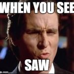 good one | WHEN YOU SEE; SAW | image tagged in good one | made w/ Imgflip meme maker