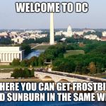 DC  | WELCOME TO DC; WHERE YOU CAN GET FROSTBITE AND SUNBURN IN THE SAME WEEK | image tagged in dc | made w/ Imgflip meme maker