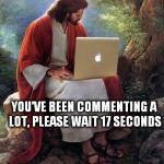 cheese and rice | YOU'VE BEEN COMMENTING A LOT, PLEASE WAIT 17 SECONDS | image tagged in laptop jesus | made w/ Imgflip meme maker