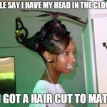 helicopter_hair | PEOPLE SAY I HAVE MY HEAD IN THE CLOUDS... SO I GOT A HAIR CUT TO MATCH! | image tagged in helicopter_hair | made w/ Imgflip meme maker