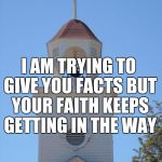 Church Bells | I AM TRYING TO GIVE YOU FACTS BUT YOUR FAITH KEEPS GETTING IN THE WAY | image tagged in church bells | made w/ Imgflip meme maker