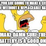Homer | IF YOU ARE GOING TO MAKE A CELL PHONE WITHOUT A REPLACEABLE BATTERY; MAKE DAMN SURE THE BATTERY IS A GOOD ONE | image tagged in homer | made w/ Imgflip meme maker