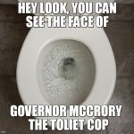THE TOLIET POLICE | HEY LOOK, YOU CAN SEE THE FACE OF; GOVERNOR MCCRORY
  THE TOLIET COP | image tagged in toliet | made w/ Imgflip meme maker