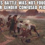 battle of lexington | THIS  BATTLE  WAS  NOT  FOUGHT  FOR  GENDER  CONFUSED  PEOPLE | image tagged in battle of lexington | made w/ Imgflip meme maker