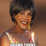 HAHHAHAHA, I just found this | THIS JUST IN... OBAMA TURNS TRANSGENDER | image tagged in obama,transfender,funny,meme | made w/ Imgflip meme maker