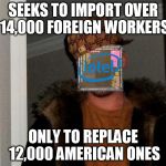 scumbag intel | SEEKS TO IMPORT OVER 14,000 FOREIGN WORKERS; ONLY TO REPLACE 12,000 AMERICAN ONES | image tagged in scumbag intel | made w/ Imgflip meme maker