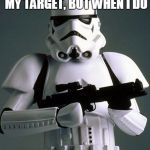 stormtrooper fail | I DON'T ALWAYS HIT MY TARGET, BUT WHEN I DO; I MISS | image tagged in stormtrooper fail | made w/ Imgflip meme maker