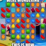 Candy Crush Saga | IN CASE YOU WERE WONDERING; THIS IS HOW I LOST MY MONEY | image tagged in candy crush saga | made w/ Imgflip meme maker