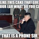 Kim Jong Un Phone | I LIKE THIS CAKE THAT GOES ON YOUR EAR WHAT DO YOU CALL IT; THAT IS A PHONE SIR | image tagged in kim jong un phone | made w/ Imgflip meme maker