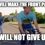I made it to page 3 once.... but page 1 is the goal!!! | I WILL MAKE THE FRONT PAGE; I WILL NOT GIVE UP | image tagged in napoleon dynamite training,front page,page 9,napoleon dynamite,lucky | made w/ Imgflip meme maker