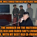 Operator! | OPERATOR, WELL COULD YOU HELP ME PLACE THIS CALL? SEE, THE NUMBER ON THE MATCHBOOK IS OLD AND FADED
SHE'S LIVING IN L.A. WITH MY BEST OLD EX | image tagged in kim jong un phone | made w/ Imgflip meme maker