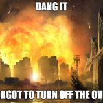 Dang it | DANG IT; FORGOT TO TURN OFF THE OVEN | image tagged in dang it | made w/ Imgflip meme maker
