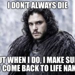 john snow | I DON'T ALWAYS DIE; BUT WHEN I DO, I MAKE SURE TO COME BACK TO LIFE NAKED | image tagged in john snow | made w/ Imgflip meme maker