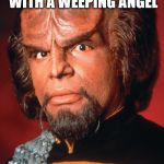 Lieutenant Worf | WORF ONCE GOT INTO A STARING CONTEST WITH A WEEPING ANGEL; THE ANGEL BLINKED! | image tagged in lieutenant worf | made w/ Imgflip meme maker