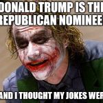 The Joker (Heath Ledger) | DONALD TRUMP IS THE REPUBLICAN NOMINEE? WOW, AND I THOUGHT MY JOKES WERE BAD! | image tagged in the joker heath ledger | made w/ Imgflip meme maker