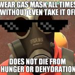 Pyro Faces | WEAR GAS MASK ALL TIMES WITHOUT EVEN TAKE IT OFF; DOES NOT DIE FROM HUNGER OR DEHYDRATION | image tagged in pyro faces | made w/ Imgflip meme maker