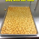 Tetris Tots, pure genius | Finally, we can play with our food; and eat it too. | image tagged in tetris tots | made w/ Imgflip meme maker