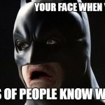 Batman | YOUR FACE WHEN YOU REALIZE; MILLIONS OF PEOPLE KNOW WHO U ARE | image tagged in batman | made w/ Imgflip meme maker