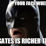 Batman | YOUR FACE WHEN U REALIZE; BILL GATES IS RICHER THAN U | image tagged in batman | made w/ Imgflip meme maker