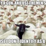 black sheep | I CARRY A GUN, AND USE THE MEN'S ROOM; BECAUSE I DON'T IDENTIFY AS A SHEEP | image tagged in black sheep | made w/ Imgflip meme maker