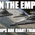 Empire Star Destroyers | JOIN THE EMPIRE; OUR SHIPS ARE GIANT TRIANGLES! | image tagged in empire star destroyers | made w/ Imgflip meme maker