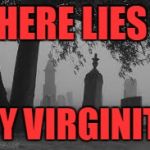 grave stone | HERE LIES; MY VIRGINITY | image tagged in grave stone | made w/ Imgflip meme maker