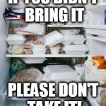 work fridge | IF YOU DIDN'T BRING IT; PLEASE DON'T TAKE IT! | image tagged in work fridge | made w/ Imgflip meme maker