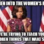 Michelle Obama Speech | LET MEN INTO THE WOMEN'S ROOM; WE'RE TRYING TO TEACH YOUR CHILDREN THINGS THAT MAKE SENSE. | image tagged in michelle obama speech,make sense | made w/ Imgflip meme maker