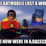 Batman song joke | THE BATMOBILE LOST A WHEEL; SO NOW WERE IN A RACECAR | image tagged in robot chicken batman and robin | made w/ Imgflip meme maker