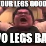 trigglypuff | FOUR LEGS GOOD! TWO LEGS BAD!! | image tagged in trigglypuff,orwellian,sjws,regressive left | made w/ Imgflip meme maker