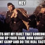 german soldiers duffle bags | HEY; ITS NOT MY FAULT THAT SOMEONE BLOW UP YOUR TANK  HOW ABOUT YOU DONT CAMP AND DO THE REAL TACTICS | image tagged in german soldiers duffle bags,heroesandgenerals | made w/ Imgflip meme maker