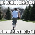 Running away | ME WHEN I SEE A BEE; OR HEAR BUZZING AT ALL | image tagged in running away | made w/ Imgflip meme maker