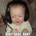 Baby singing | AND I WAS LIKE; BABY, BABY, BABY, OOOOOOHHHH | image tagged in baby singing | made w/ Imgflip meme maker